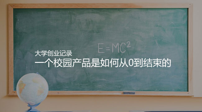 我的大学创业记录：一个校园产品是如何从0到结束的”